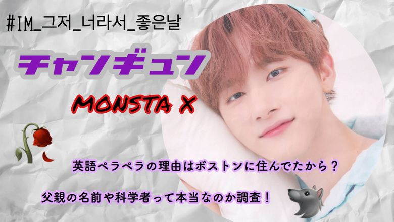 チャンギュン Monstax 父親の名前や科学者って本当なのか調査 英語ペラペラの理由はボストンに住んでたから Mio Channel
